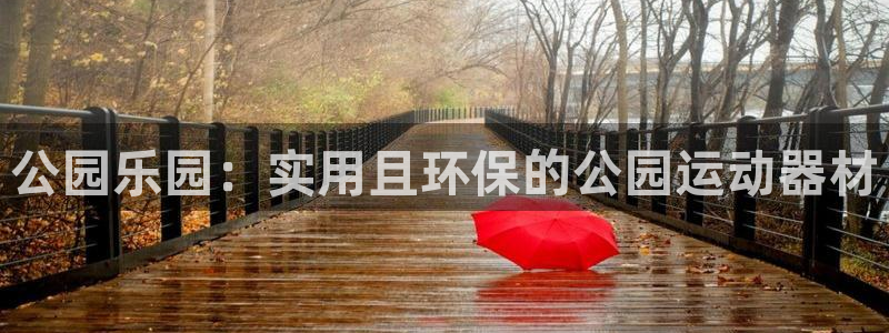 k1体育官网下载招商电话号码:公园乐园:实用且环保的公园运动