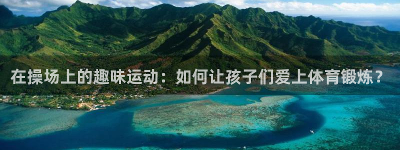 注册k1体育官方正版app:在操场上的趣味运动:如何让孩子们